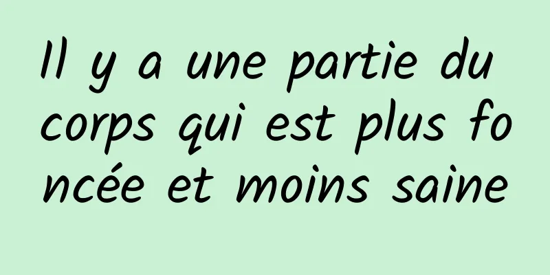 Il y a une partie du corps qui est plus foncée et moins saine