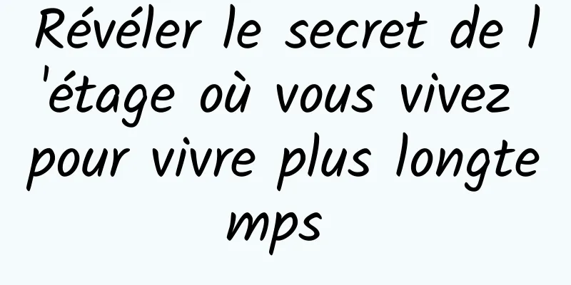 Révéler le secret de l'étage où vous vivez pour vivre plus longtemps 