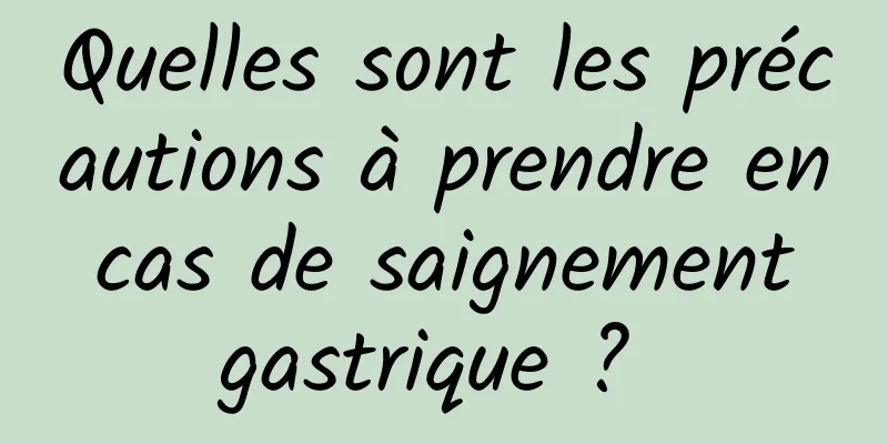 Quelles sont les précautions à prendre en cas de saignement gastrique ? 