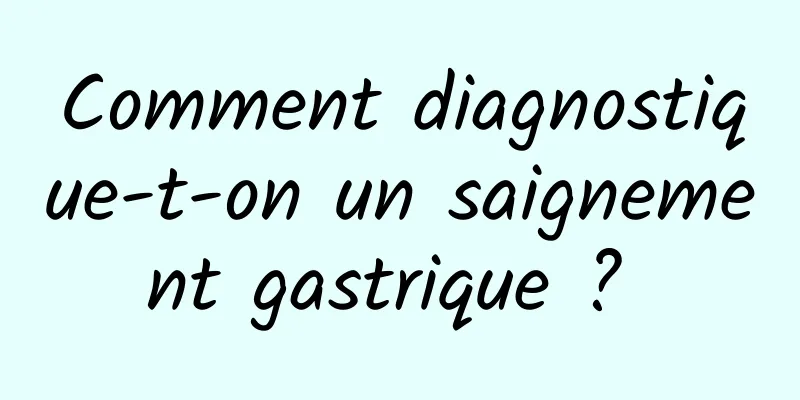 Comment diagnostique-t-on un saignement gastrique ? 