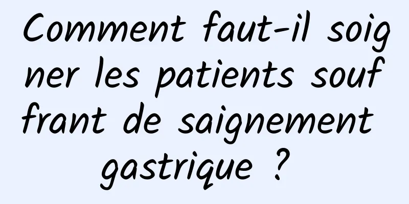 Comment faut-il soigner les patients souffrant de saignement gastrique ? 