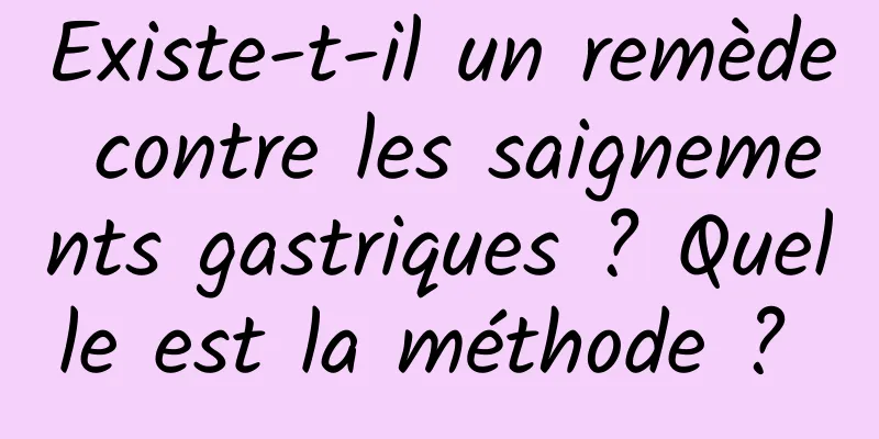 Existe-t-il un remède contre les saignements gastriques ? Quelle est la méthode ? 