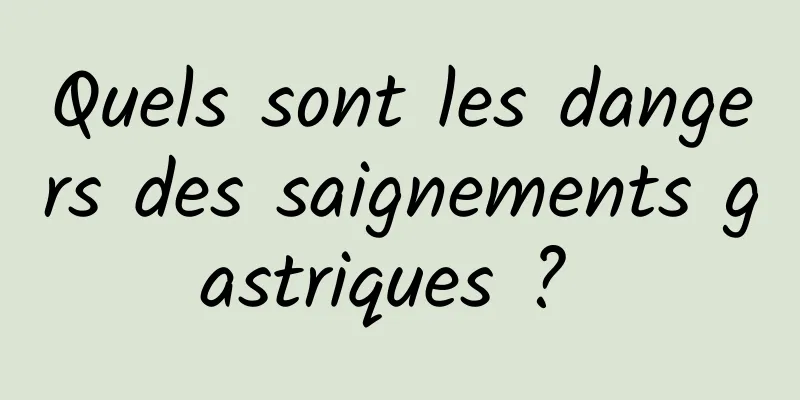 Quels sont les dangers des saignements gastriques ? 