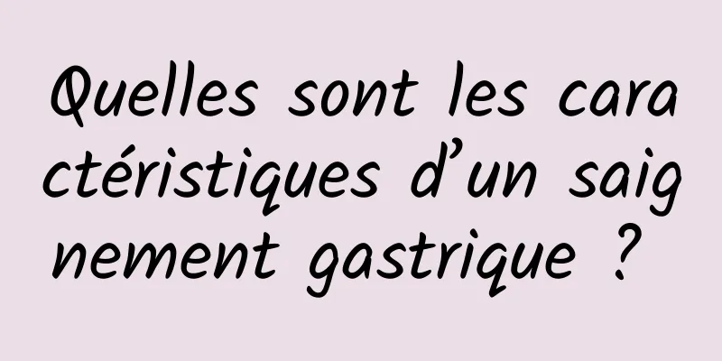 Quelles sont les caractéristiques d’un saignement gastrique ? 