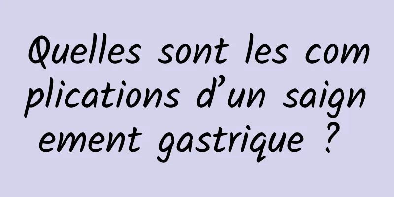 Quelles sont les complications d’un saignement gastrique ? 