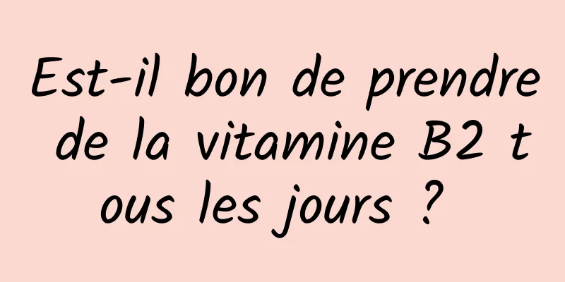 Est-il bon de prendre de la vitamine B2 tous les jours ? 