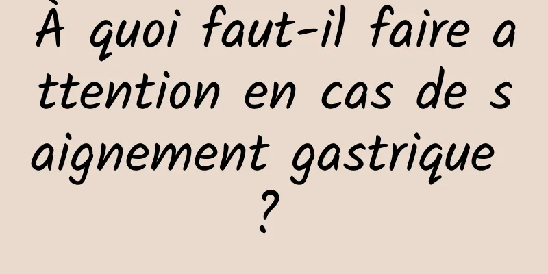 À quoi faut-il faire attention en cas de saignement gastrique ? 