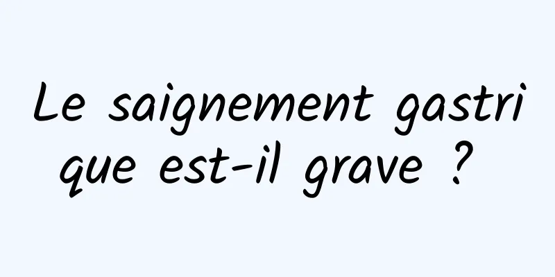 Le saignement gastrique est-il grave ? 