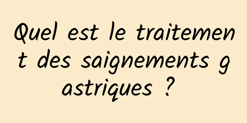 Quel est le traitement des saignements gastriques ? 