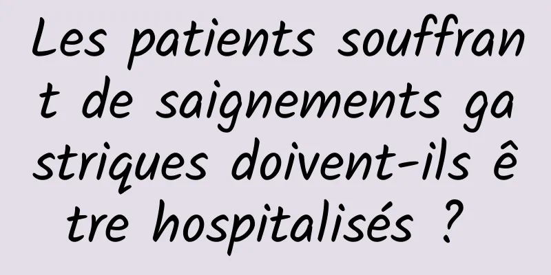 Les patients souffrant de saignements gastriques doivent-ils être hospitalisés ? 