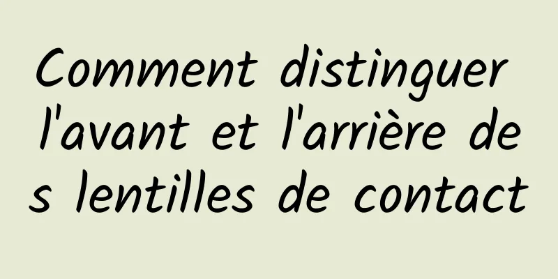 Comment distinguer l'avant et l'arrière des lentilles de contact