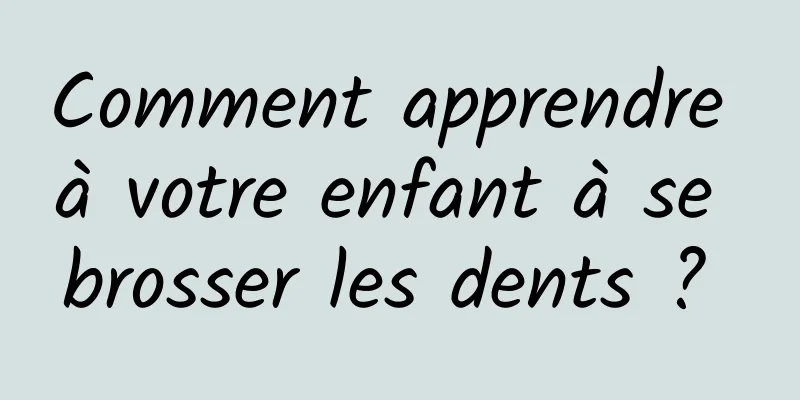 Comment apprendre à votre enfant à se brosser les dents ? 