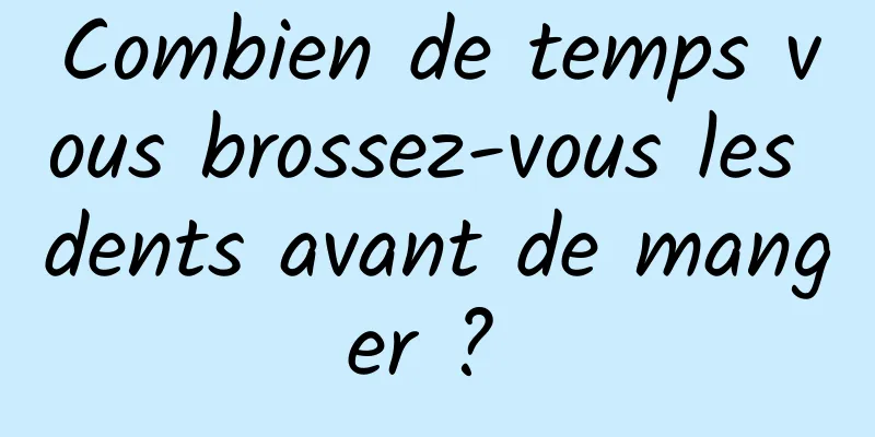 Combien de temps vous brossez-vous les dents avant de manger ? 