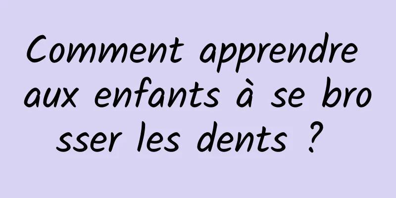 Comment apprendre aux enfants à se brosser les dents ? 