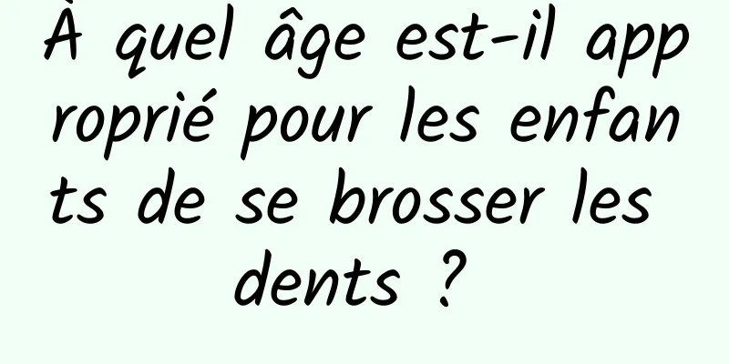 À quel âge est-il approprié pour les enfants de se brosser les dents ? 