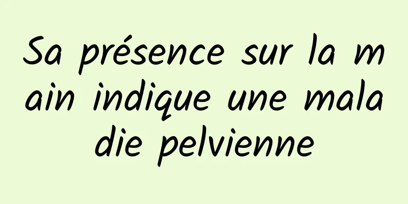 Sa présence sur la main indique une maladie pelvienne