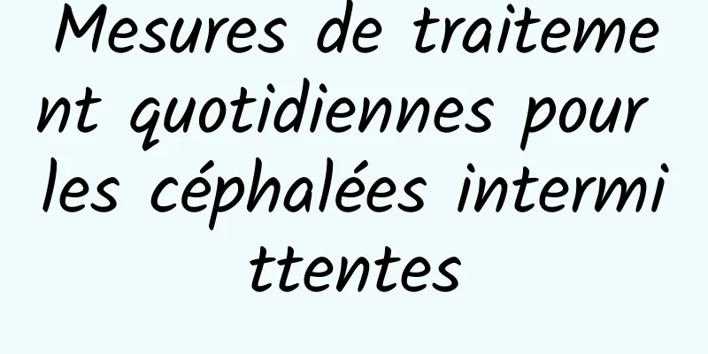 Mesures de traitement quotidiennes pour les céphalées intermittentes