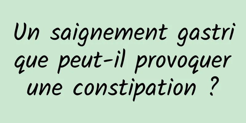 Un saignement gastrique peut-il provoquer une constipation ? 