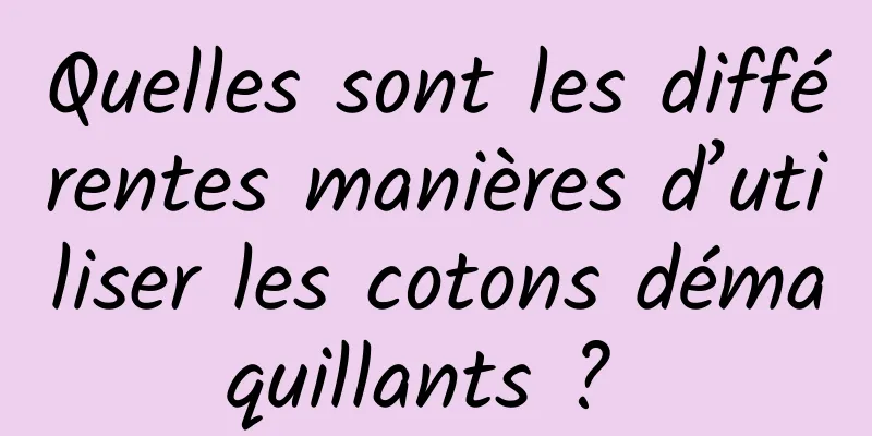 Quelles sont les différentes manières d’utiliser les cotons démaquillants ? 