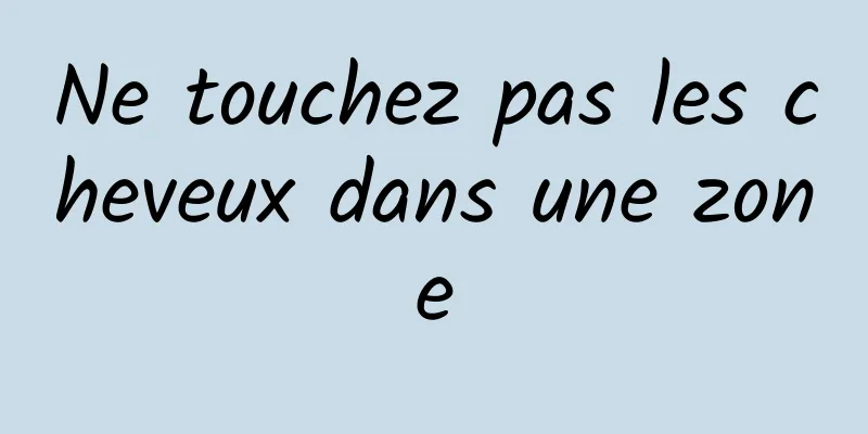 Ne touchez pas les cheveux dans une zone