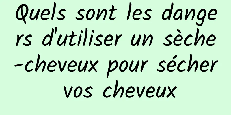 Quels sont les dangers d'utiliser un sèche-cheveux pour sécher vos cheveux