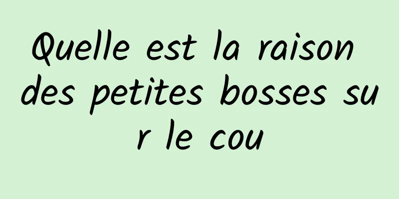 Quelle est la raison des petites bosses sur le cou