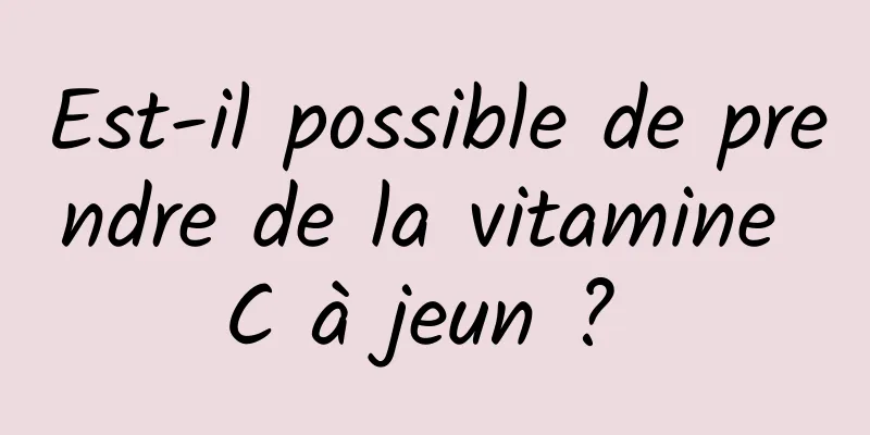 Est-il possible de prendre de la vitamine C à jeun ? 