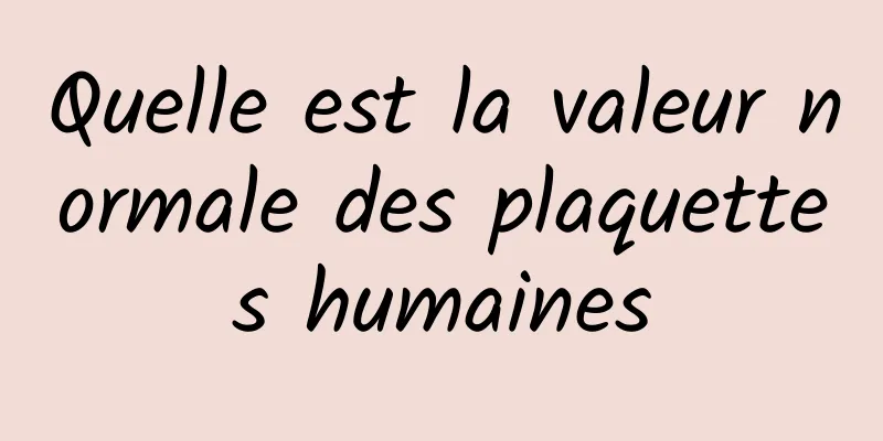 Quelle est la valeur normale des plaquettes humaines