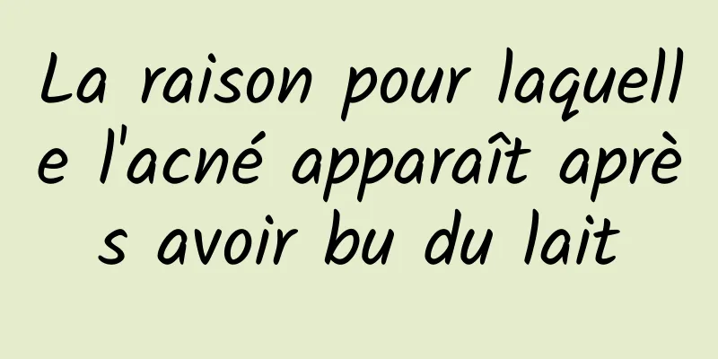 La raison pour laquelle l'acné apparaît après avoir bu du lait