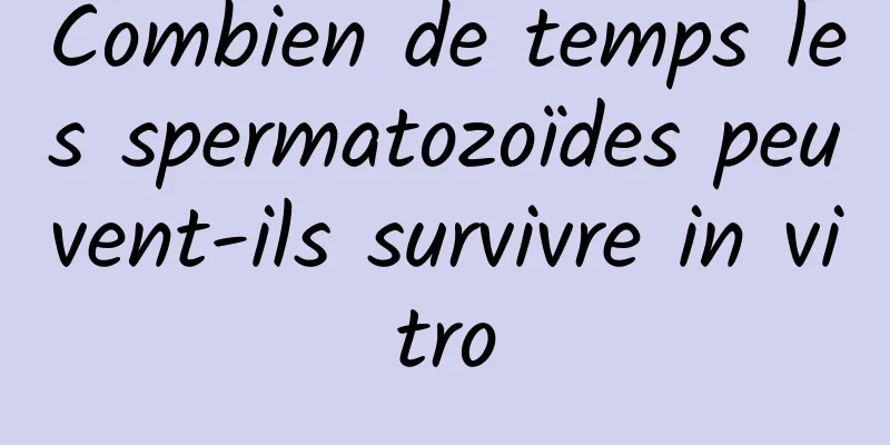 Combien de temps les spermatozoïdes peuvent-ils survivre in vitro