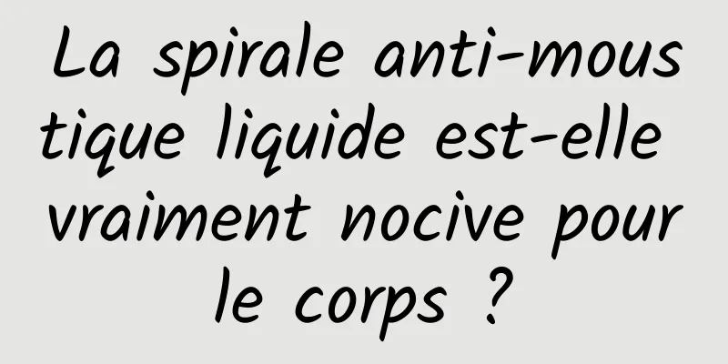 La spirale anti-moustique liquide est-elle vraiment nocive pour le corps ? 