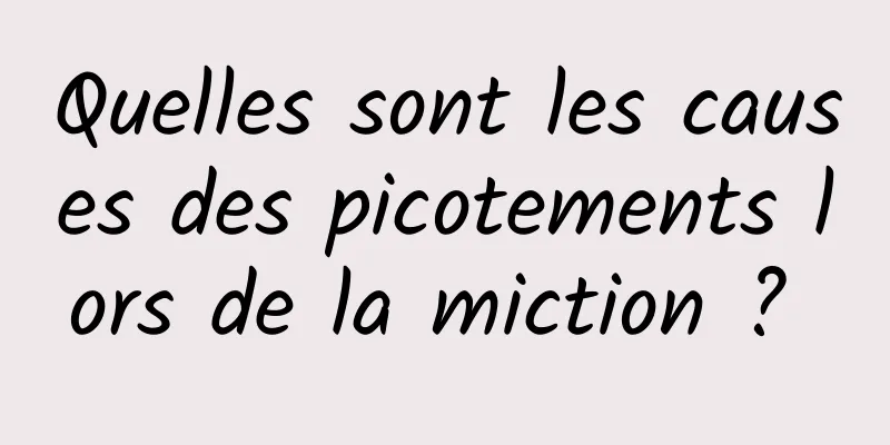 Quelles sont les causes des picotements lors de la miction ? 