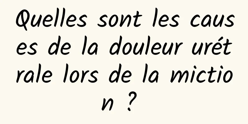 Quelles sont les causes de la douleur urétrale lors de la miction ? 