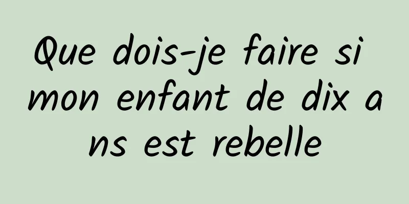 Que dois-je faire si mon enfant de dix ans est rebelle