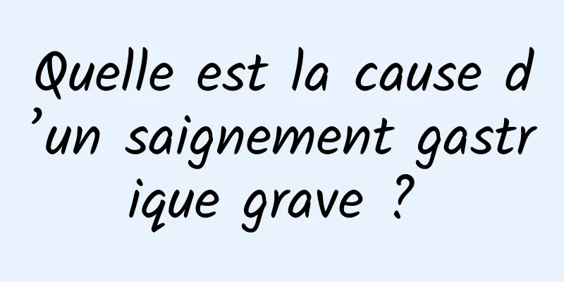 Quelle est la cause d’un saignement gastrique grave ? 