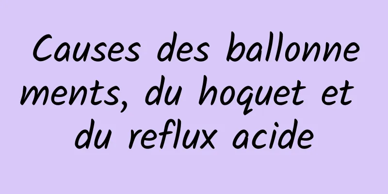 Causes des ballonnements, du hoquet et du reflux acide