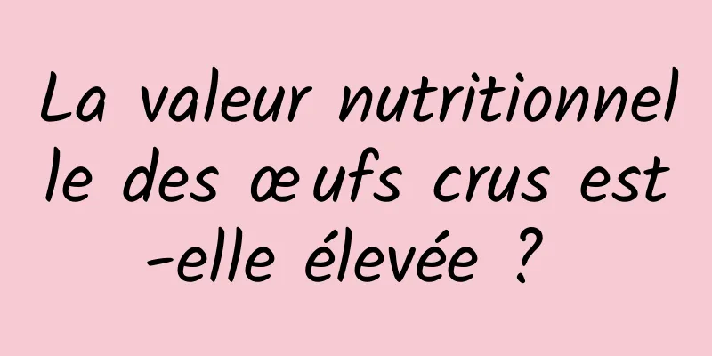 La valeur nutritionnelle des œufs crus est-elle élevée ? 