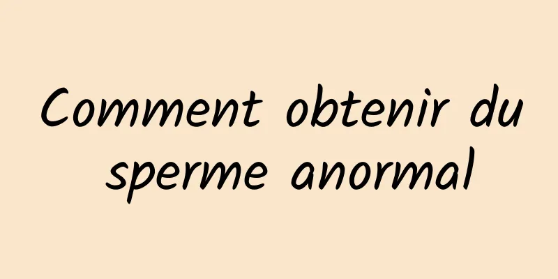 Comment obtenir du sperme anormal