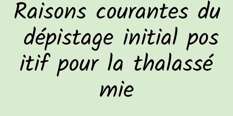 Raisons courantes du dépistage initial positif pour la thalassémie