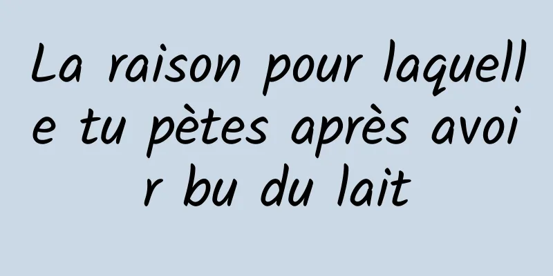 La raison pour laquelle tu pètes après avoir bu du lait