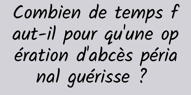 Combien de temps faut-il pour qu'une opération d'abcès périanal guérisse ? 