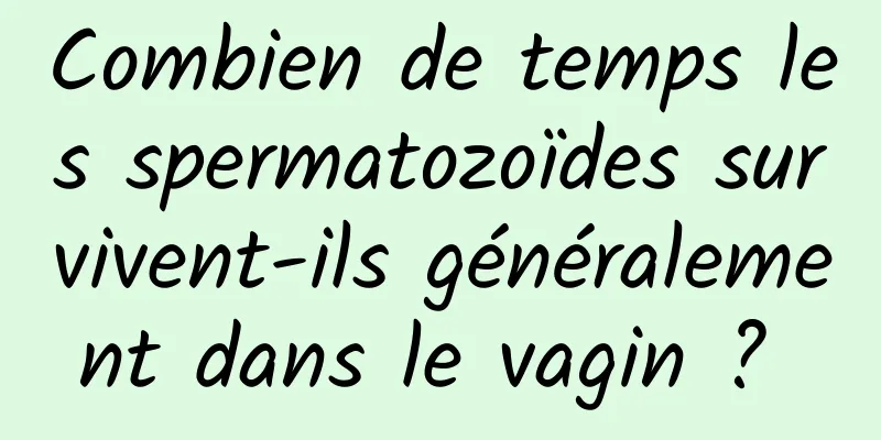 Combien de temps les spermatozoïdes survivent-ils généralement dans le vagin ? 