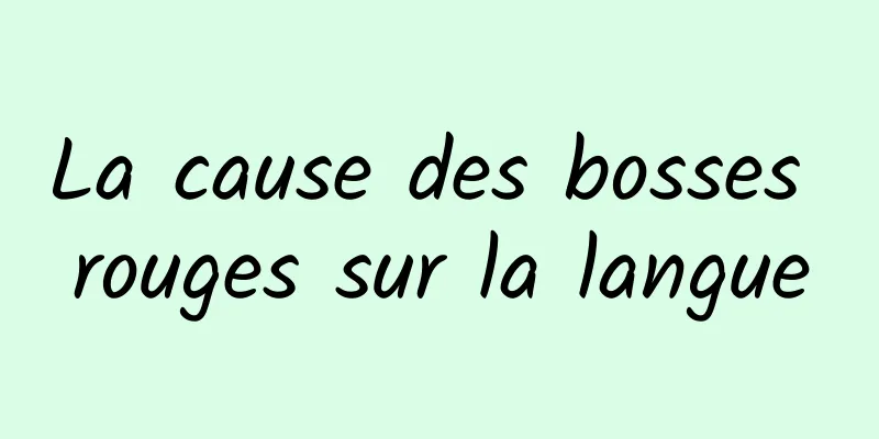 La cause des bosses rouges sur la langue