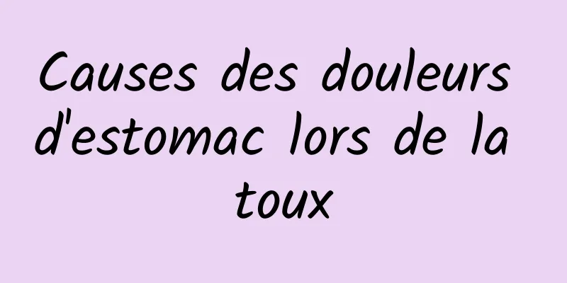 Causes des douleurs d'estomac lors de la toux