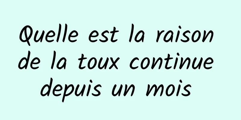 Quelle est la raison de la toux continue depuis un mois 