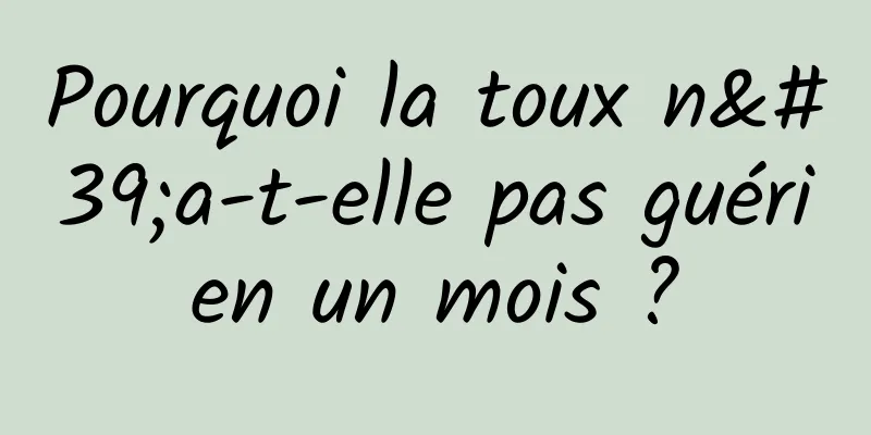 Pourquoi la toux n'a-t-elle pas guéri en un mois ? 