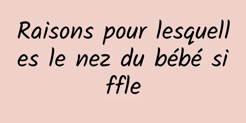 Raisons pour lesquelles le nez du bébé siffle