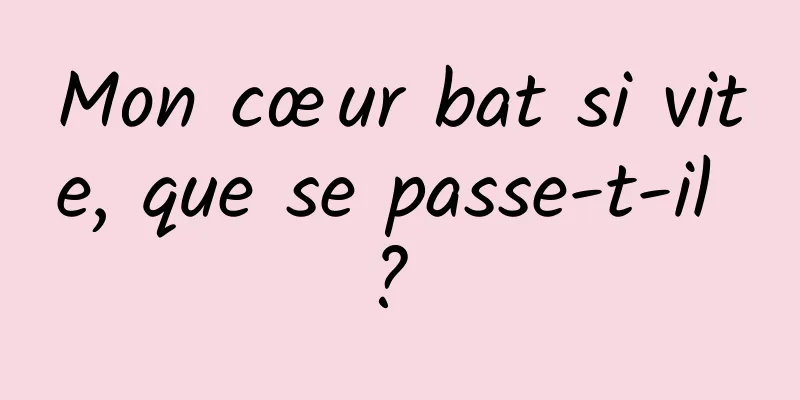 Mon cœur bat si vite, que se passe-t-il ? 