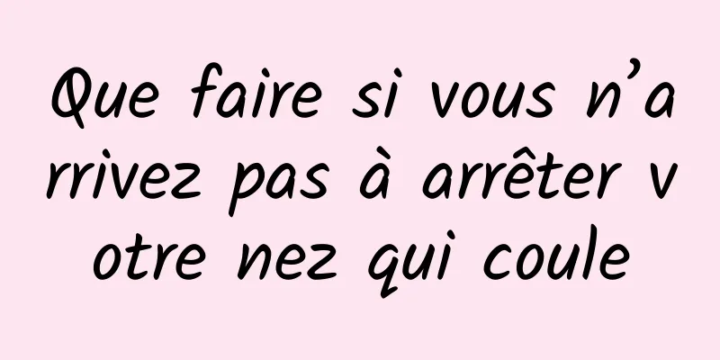 Que faire si vous n’arrivez pas à arrêter votre nez qui coule