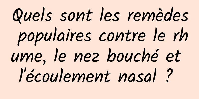 Quels sont les remèdes populaires contre le rhume, le nez bouché et l'écoulement nasal ? 